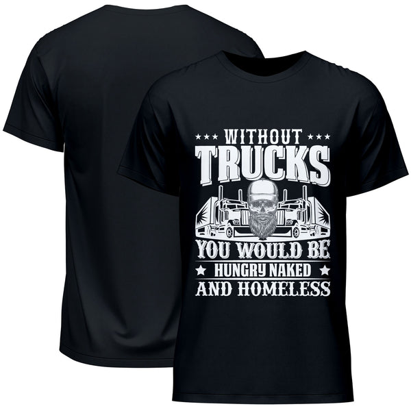 Without Truckers You Would Be Hungry Naked And Homeless T-Shirt