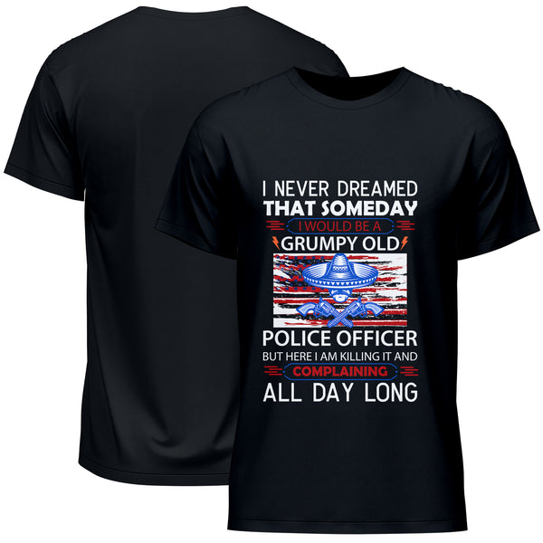 I Never Dreamed That Someday I Would Be A Grumpy Old Police Officer But Here I Am Killing It And Complaining All Day Long T-Shirt