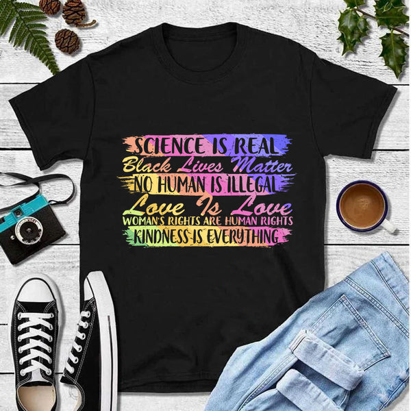 Science Is Real Black Lives Matter No Human Is Illegal Love Is Love Woman's Rights Are Human Rights Kindness Is Everything Rainbow LGBT T-Shirt