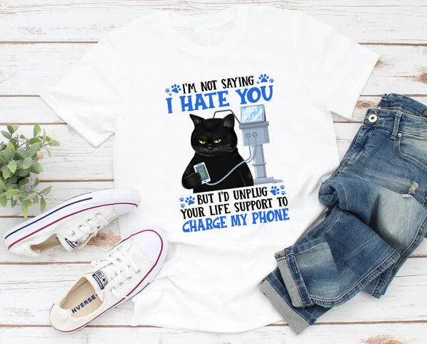 I'm Not Saying I Hate You But I'd Unplug Your Life Support to Charge My Phone T-Shirt